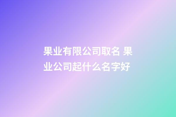 果业有限公司取名 果业公司起什么名字好-第1张-公司起名-玄机派